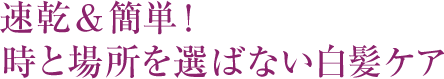 速乾＆簡単！時と場所を選ばない白髪ケア