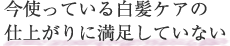 今使っている白髪ケアの仕上がりに満足していない