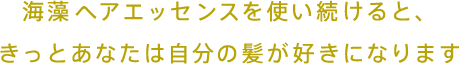 海藻 ヘアエッセンスを使い続けると、きっとあなたは自分の髪が好きになります