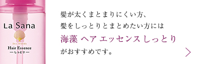 髪が太くまとまりにくい方、髪をしっとりとまとめたい方には海藻 ヘア エッセンス しっとりがおすすめです。