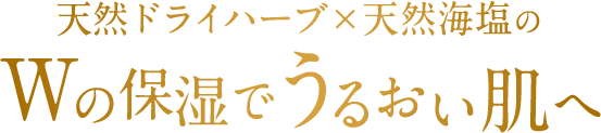 天然ドライハーブ×天然海塩のWの保湿でうるおい肌へ