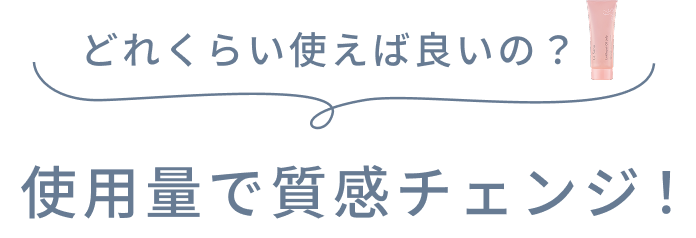 どれくらい使えば良いの？  使用量で質感チェンジ！