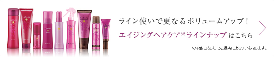 ライン使いで更なるボリュームアップ！ エイジングヘアケアラインナップ はこちら
