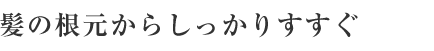 髪の根元からしっかりすすぐ