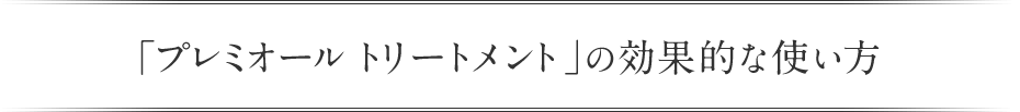 「プレミオール トリートメント」 の効果的な使い方