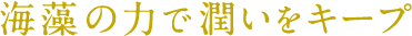 海藻の力で潤いをキープ