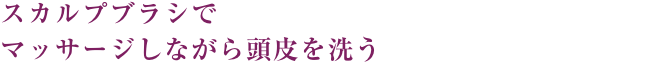 スカルプブラシでマッサージしながら頭皮を洗う