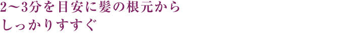 2〜3分を目安に髪の根元からしっかりすすぐ