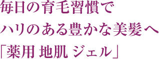  毎日の育毛習慣で ハリのある豊かな美髪へ 「薬用 地肌 エッセンス」