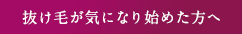 抜け⽑が気になり始めた⽅へ