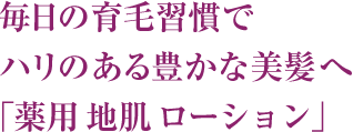  毎日の育毛習慣で ハリのある豊かな美髪へ 「薬用 地肌 エッセンス」