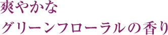 爽やかなグリーンフローラルの香り