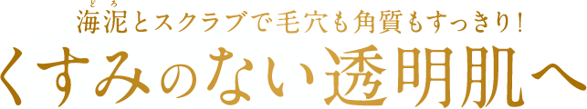 海泥（どろ）とスクラブで毛穴も角質もすっきり！ くすみのない透明肌へ