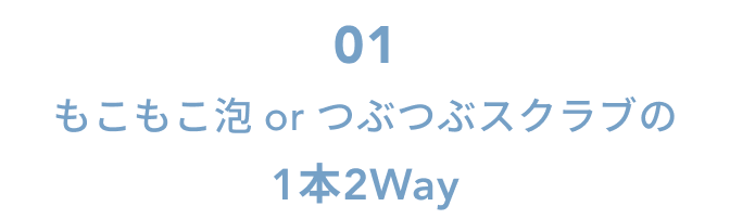 01  もこもこ泡 or つぶつぶスクラブの1本2Way
