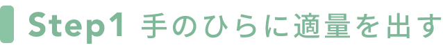 Step1 手のひらに適量を出す
