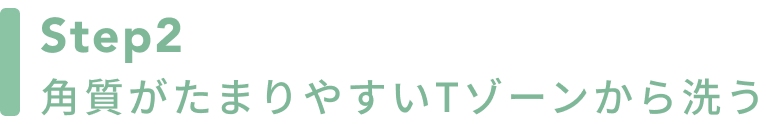 Step2 角質がたまりやすいTゾーンから洗う