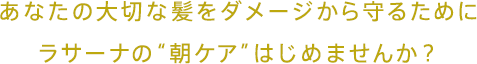 あなたの大切な髪をダメージから守るためにラサーナの“朝ケア”はじめませんか？