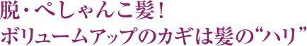 脱・ぺしゃんこ髪！ボリュームアップのカギは髪の“ハリ”