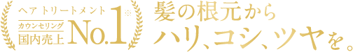 ヘア トリートメント カウンセリング 国内売上No.1 髪の根元からハリ、コシ、ツヤを。