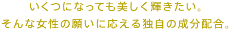 いくつになっても美しく輝きたい。そんな女性の願いに応える独自の成分配合。