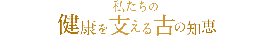 私たちの健康を支える古の知恵