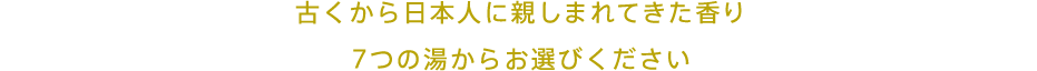 古くから日本人に親しまれてきた香り7つの湯からお選びください