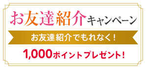 お友達紹介キャンペーン お友達紹介でもれなく!1,000円OFF クーポンプレゼント!