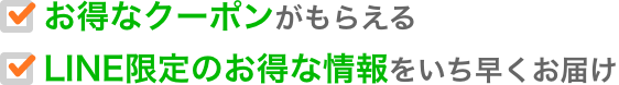 お得なクーポンがもらえる  LINE限定のお得な情報をいち早くお届け