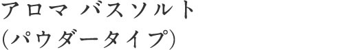 アロマ バスソルト（パウダータイプ）