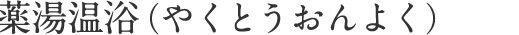 薬湯温浴（やくとうおんよく）