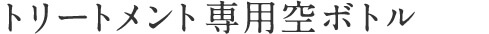 トリートメント専用空ボトル