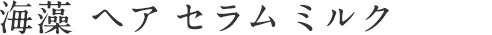 海藻 ヘア セラム ミルク
