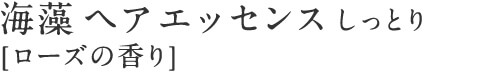 海藻 ヘア エッセンス しっとり [ローズの香り]