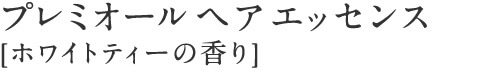 プレミオール ヘアエッセンス  [ホワイトティーの香り]