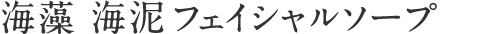 海藻 海泥 フェイシャルソープ