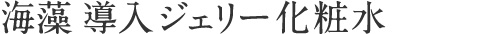 海藻 導入ジェリー化粧水