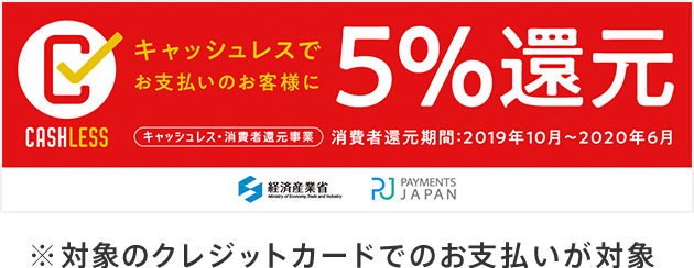 1/21より対象店舗になりました!キャッシュレスでお支払いのお客様に5%還元 キャッシュレス・消費税還元事業/消費者還元期間:2019年10月~2020年6月 経済産業省