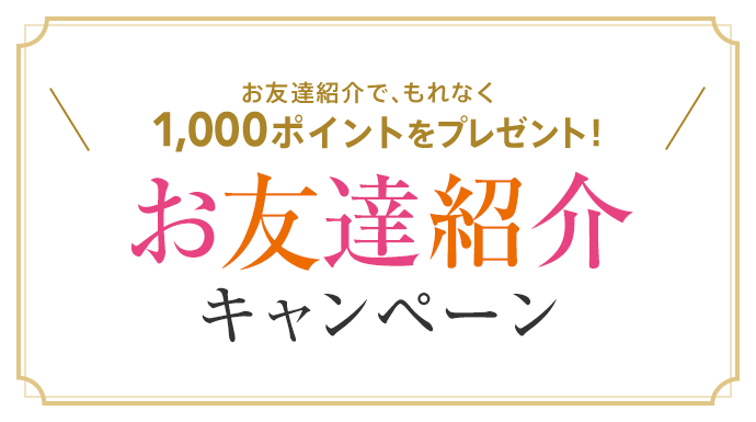 お友達紹介で、もれなく1,000ポイントをプレゼント！お友達紹介 キャンペーン