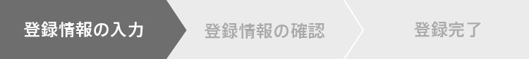 登録情報の入力 登録情報の確認 登録完了