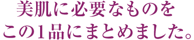 美肌に必要なものをこの1品にまとめました。