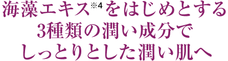 海藻エキス※4をはじめとする3種類の潤い成分でしっとりとした潤い肌へ