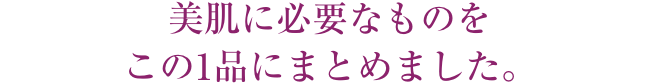 美肌に必要なものをこの1品にまとめました。