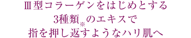 Ⅲ型コラーゲンをはじめとする3種類※のエキスで指を押し返すようなハリ肌へ