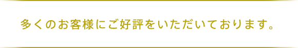 多くのお客様にご好評をいただいております。