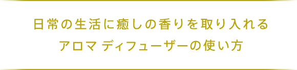 日常の生活に癒しの香りを取り入れるアロマディフューザーの使い方