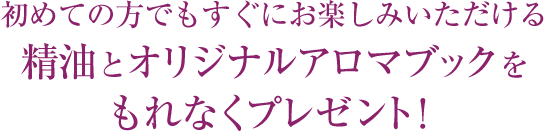 初めての方でもすぐにお楽しみいただける精油とオリジナルアロマブックをもれなくプレゼント！