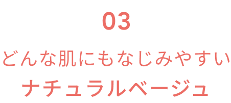 03  どんな肌にもなじみやすいナチュラルベージュ