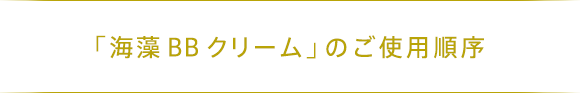「海藻 BB クリーム」のご使用順序
