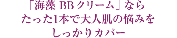 「海藻 BB クリーム」ならたった1本で大人肌の悩みをしっかりカバー