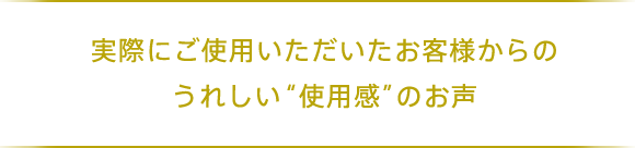 実際にご使用いただいたお客様からのうれしい“効果実感”のお声